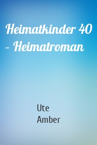 Heimatkinder 40 – Heimatroman