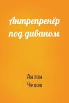 Антон Чехов - Антрепренёр под диваном