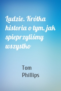 Ludzie. Krótka historia o tym, jak spieprzyliśmy wszystko