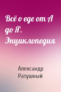 Всё о еде от А до Я. Энциклопедия