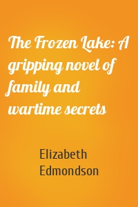 The Frozen Lake: A gripping novel of family and wartime secrets