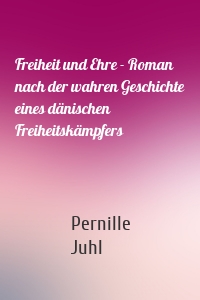 Freiheit und Ehre - Roman nach der wahren Geschichte eines dänischen Freiheitskämpfers