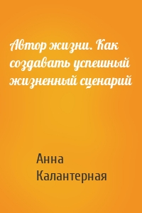 Автор жизни. Как создавать успешный жизненный сценарий