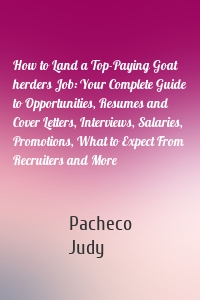 How to Land a Top-Paying Goat herders Job: Your Complete Guide to Opportunities, Resumes and Cover Letters, Interviews, Salaries, Promotions, What to Expect From Recruiters and More