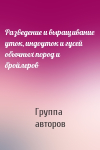 Разведение и выращивание уток, индоуток и гусей обычных пород и бройлеров