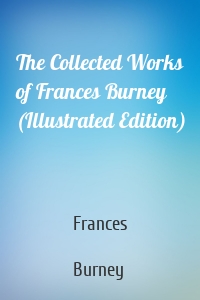 The Collected Works of Frances Burney (Illustrated Edition)