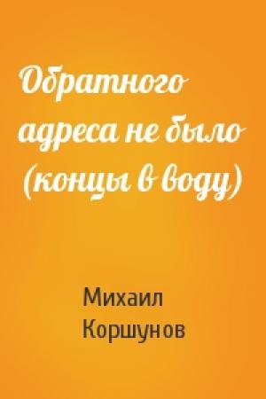 Обложка книги «Обратного адреса не было (концы в воду)» — Михаил Коршунов