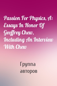 Passion For Physics, A: Essays In Honor Of Geoffrey Chew, Including An Interview With Chew