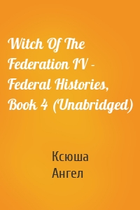 Witch Of The Federation IV - Federal Histories, Book 4 (Unabridged)