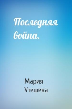 Обложка книги «Последняя война.» — Мария Утешева