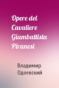Владимир Одоевский - Opere del Cavaliere Giambattista Piranesi