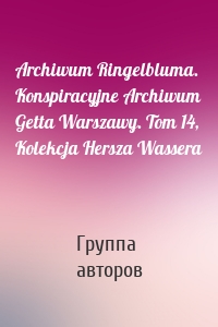 Archiwum Ringelbluma. Konspiracyjne Archiwum Getta Warszawy. Tom 14, Kolekcja Hersza Wassera
