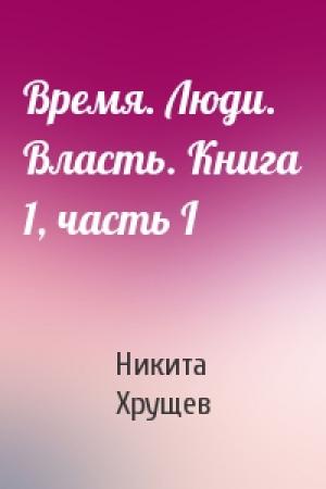 Обложка книги «Время. Люди. Власть. Книга 1, часть I» — Никита Хрущев