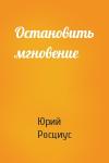 Юрий Росциус - Остановить мгновение