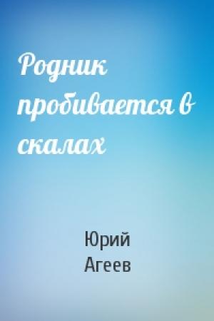 Обложка книги «Родник пробивается в скалах» — Юрий Агеев