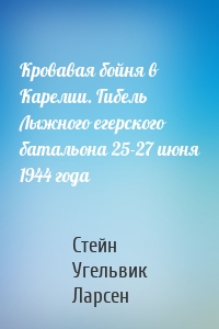 Кровавая бойня в Карелии. Гибель Лыжного егерского батальона 25-27 июня 1944 года