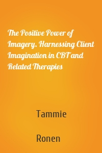 The Positive Power of Imagery. Harnessing Client Imagination in CBT and Related Therapies