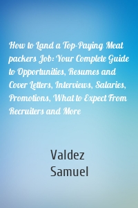 How to Land a Top-Paying Meat packers Job: Your Complete Guide to Opportunities, Resumes and Cover Letters, Interviews, Salaries, Promotions, What to Expect From Recruiters and More