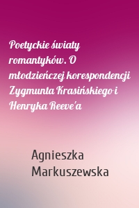 Poetyckie światy romantyków. O młodzieńczej korespondencji Zygmunta Krasińskiego i Henryka Reeve'a