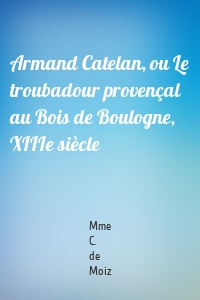 Armand Catelan, ou Le troubadour provençal au Bois de Boulogne, XIIIe siècle