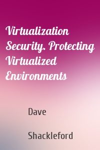 Virtualization Security. Protecting Virtualized Environments