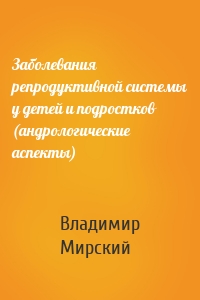 Заболевания репродуктивной системы у детей и подростков (андрологические аспекты)