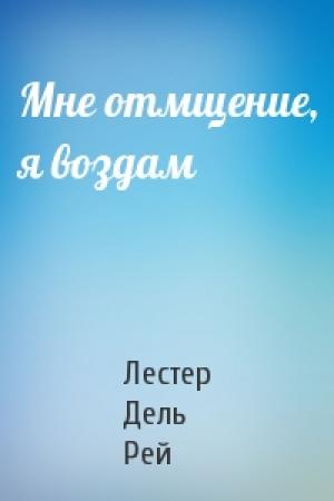 Обложка книги «Мне отмщение, я воздам» — Рей Дель