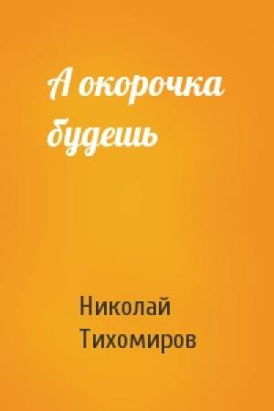 Обложка книги «А окорочка будешь» — Николай Тихомиров