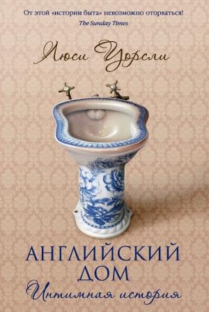 Обложка книги «Английский дом. Интимная история» — Люси Уорсли