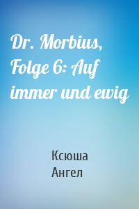 Dr. Morbius, Folge 6: Auf immer und ewig