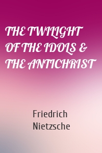 THE TWILIGHT OF THE IDOLS & THE ANTICHRIST
