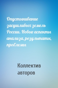 Опустынивание засушливых земель России. Новые аспекты анализа, результаты, проблемы