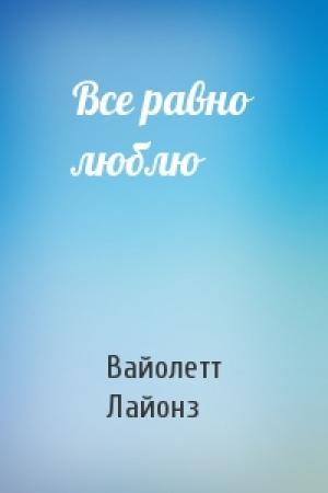 Обложка книги «Все равно люблю» — Вайолетт Лайонз