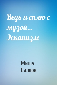 Ведь я сплю с музой… Эскапизм