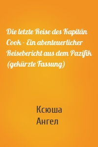 Die letzte Reise des Kapitän Cook - Ein abenteuerlicher Reisebericht aus dem Pazifik (gekürzte Fassung)