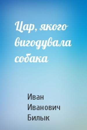 Обложка книги «Цар, якого вигодувала собака» — Иван Иванович Билык