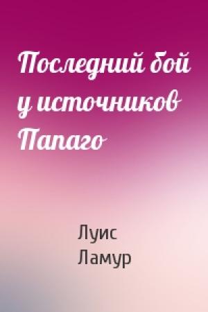 Обложка книги «Последний бой у источников Папаго» — Луис Ламур