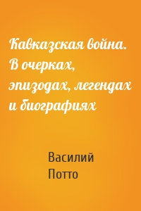 Кавказская война. В очерках, эпизодах, легендах и биографиях