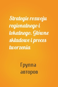 Strategie rozwoju regionalnego i lokalnego. Główne składowe i proces tworzenia