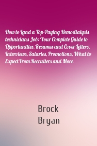 How to Land a Top-Paying Hemodialysis technicians Job: Your Complete Guide to Opportunities, Resumes and Cover Letters, Interviews, Salaries, Promotions, What to Expect From Recruiters and More