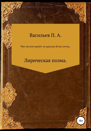 Обложка книги «Мне письмо принес на крыльях белых ветер… Лирическая поэма» — Павел Васильев