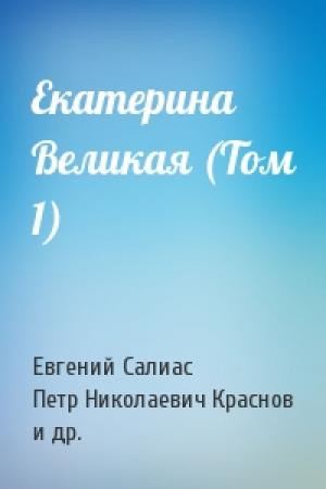 Обложка книги «Екатерина Великая (Том 1)» — Евгений Андреевич Салиас, Петр Николаевич Краснов, Всеволод Никанорович Иванов