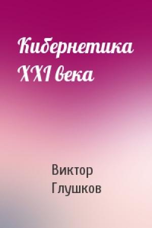 Обложка книги «Кибернетика XXI века» — Виктор Глушков