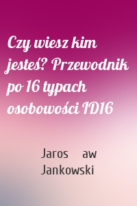Czy wiesz kim jesteś? Przewodnik po 16 typach osobowości ID16
