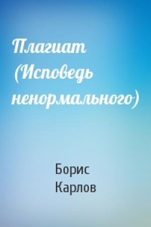 Обложка книги «Плагиат (Исповедь ненормального)» — Борис Карлов