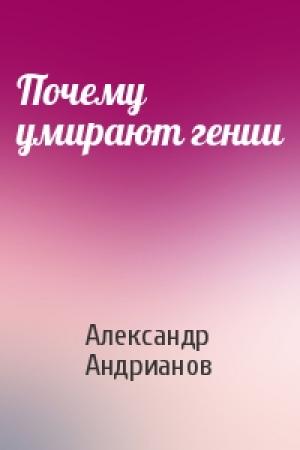 Обложка книги «Почему умирают гении» — Александр Андрианов