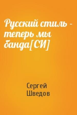 Обложка книги «Русский стиль - теперь мы банда[СИ]» — Сергей Шведов