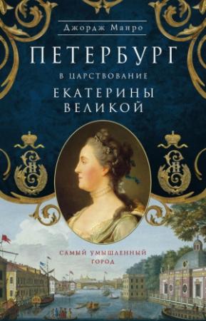 Обложка книги «Петербург в царствование Екатерины Великой. Самый умышленный город» — Джордж Манро