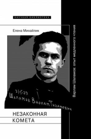 Обложка книги «Незаконная комета. Варлам Шаламов: опыт медленного чтения» — Елена Михайлик