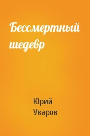 Обложка книги «Бессмертный шедевр» — Юрий Уваров